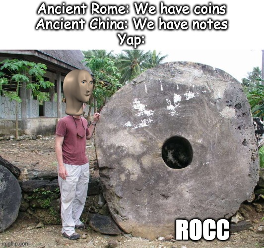 Ancient Rome: We have coins
Ancient China: We have notes
Yap:; ROCC | image tagged in history,meme man | made w/ Imgflip meme maker