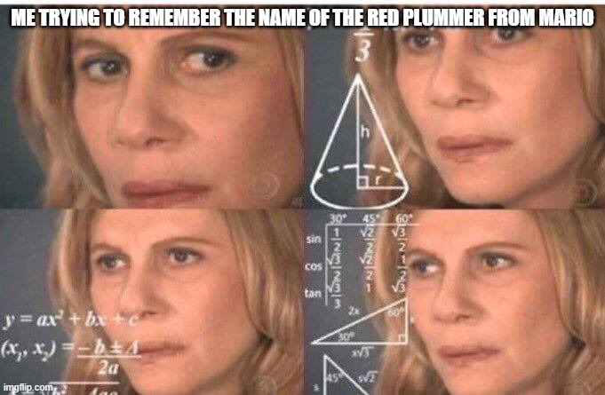 Math lady/Confused lady | ME TRYING TO REMEMBER THE NAME OF THE RED PLUMMER FROM MARIO | image tagged in math lady/confused lady | made w/ Imgflip meme maker