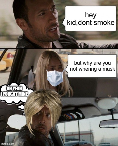 The Rock Driving | hey kid,dont smoke; but why are you not whering a mask; OH YEAH I FORGOT MINE | image tagged in memes,the rock driving | made w/ Imgflip meme maker