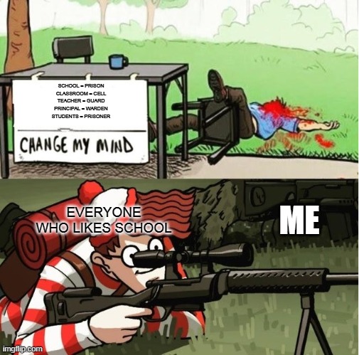 WALDO SHOOTS THE CHANGE MY MIND GUY | SCHOOL = PRISON
CLASSROOM = CELL
TEACHER = GUARD
PRINCIPAL = WARDEN
STUDENTS = PRISONER EVERYONE WHO LIKES SCHOOL ME | image tagged in waldo shoots the change my mind guy | made w/ Imgflip meme maker