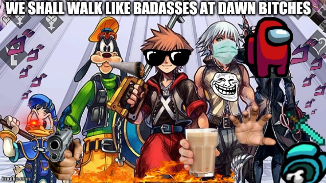 Walking like BADASSES | WE SHALL WALK LIKE BADASSES AT DAWN BITCHES | image tagged in we live in a society | made w/ Imgflip meme maker