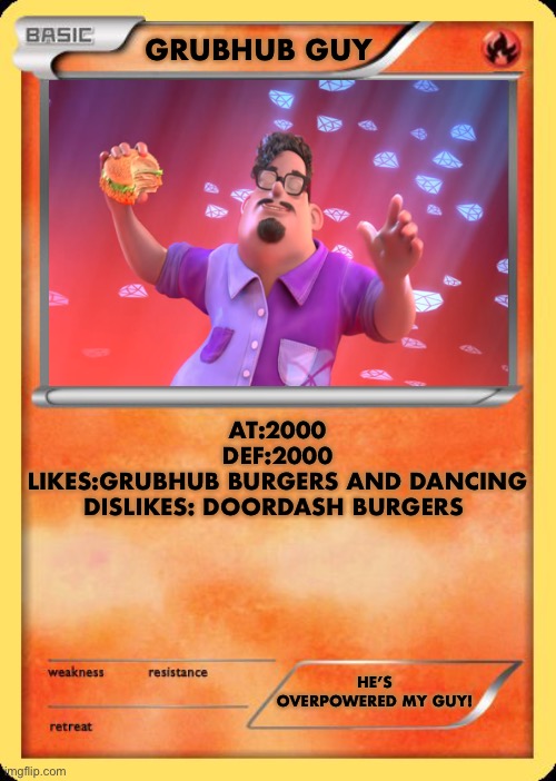 Grubhub guy, I choose you! | GRUBHUB GUY; AT:2000

DEF:2000
LIKES:GRUBHUB BURGERS AND DANCING
DISLIKES: DOORDASH BURGERS; HE’S OVERPOWERED MY GUY! | image tagged in grubhub,pokemon | made w/ Imgflip meme maker