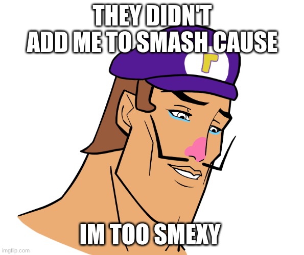 Waluigi | THEY DIDN'T ADD ME TO SMASH CAUSE; IM TOO SMEXY | image tagged in waluigi | made w/ Imgflip meme maker