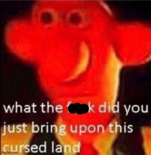 What the fuck did you just bring upon this cursed land | image tagged in what the fuck did you just bring upon this cursed land | made w/ Imgflip meme maker