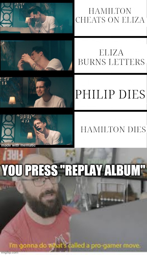 Magic! They're alive now!! | HAMILTON CHEATS ON ELIZA; ELIZA BURNS LETTERS; PHILIP DIES; HAMILTON DIES; YOU PRESS "REPLAY ALBUM" | image tagged in increasingly crying brendon urie,pro gamer move,hamilton | made w/ Imgflip meme maker