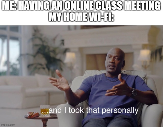 and I took that personally | ME: HAVING AN ONLINE CLASS MEETING
MY HOME WI-FI: | image tagged in and i took that personally | made w/ Imgflip meme maker