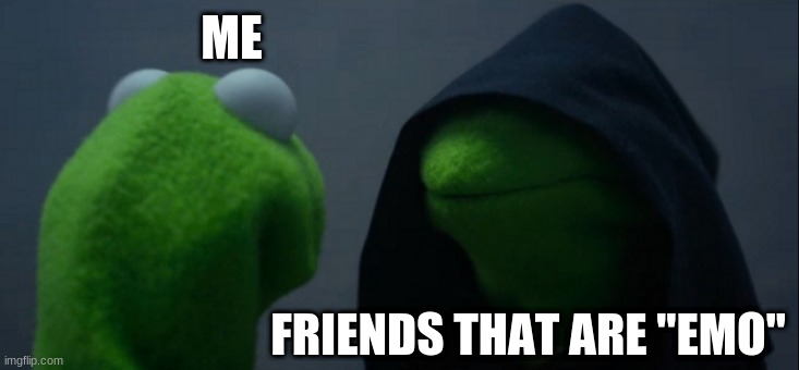 Evil Kermit | ME; FRIENDS THAT ARE "EMO" | image tagged in memes,evil kermit | made w/ Imgflip meme maker