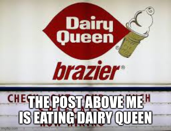 dairy queen typo | THE POST ABOVE ME IS EATING DAIRY QUEEN | image tagged in dairy queen typo | made w/ Imgflip meme maker