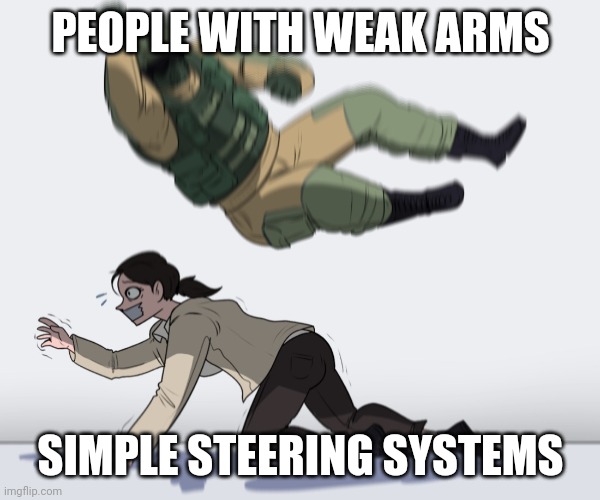 Power steering | PEOPLE WITH WEAK ARMS; SIMPLE STEERING SYSTEMS | image tagged in rainbow six - fuze the hostage | made w/ Imgflip meme maker