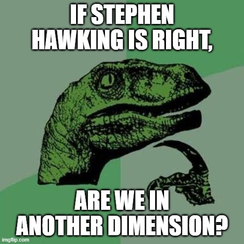 Stegophen Heterodawking | IF STEPHEN HAWKING IS RIGHT, ARE WE IN ANOTHER DIMENSION? | image tagged in raptor,stephen hawking | made w/ Imgflip meme maker