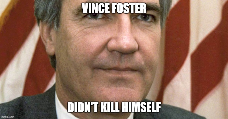 Vince foster | VINCE FOSTER; DIDN'T KILL HIMSELF | image tagged in political meme | made w/ Imgflip meme maker