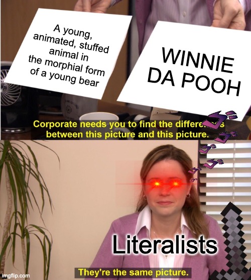 true though | A young, animated, stuffed animal in the morphial form of a young bear; WINNIE DA POOH; Literalists | image tagged in memes,they're the same picture | made w/ Imgflip meme maker