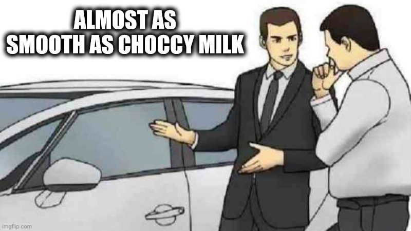 Oh Yeah! | ALMOST AS SMOOTH AS CHOCCY MILK | image tagged in car salesman slaps roof of car,choccy milk,oh yeah oh no,driving | made w/ Imgflip meme maker