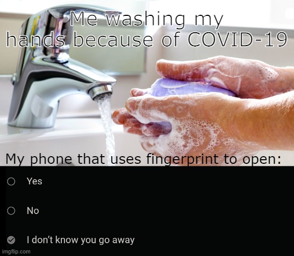 I probably should change my phone settings to password, if I can unlock it first. | Me washing my hands because of COVID-19; My phone that uses fingerprint to open: | image tagged in washing hands,i don't know you go away | made w/ Imgflip meme maker