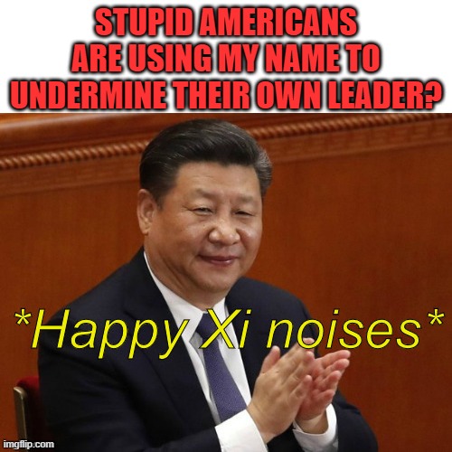 Those who say "China Joe" make America's rivals rejoice | STUPID AMERICANS ARE USING MY NAME TO UNDERMINE THEIR OWN LEADER? | image tagged in happy xi jinping noises,conservatives,propaganda,division | made w/ Imgflip meme maker