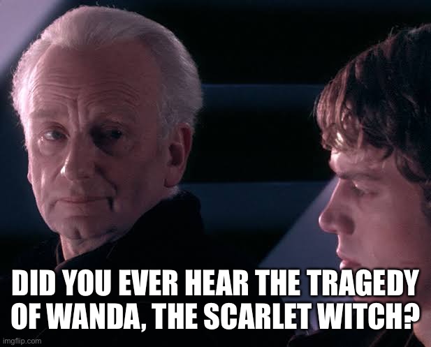 Did you hear the tragedy of Darth Plagueis the wise | DID YOU EVER HEAR THE TRAGEDY
OF WANDA, THE SCARLET WITCH? | image tagged in did you hear the tragedy of darth plagueis the wise,wandavision | made w/ Imgflip meme maker