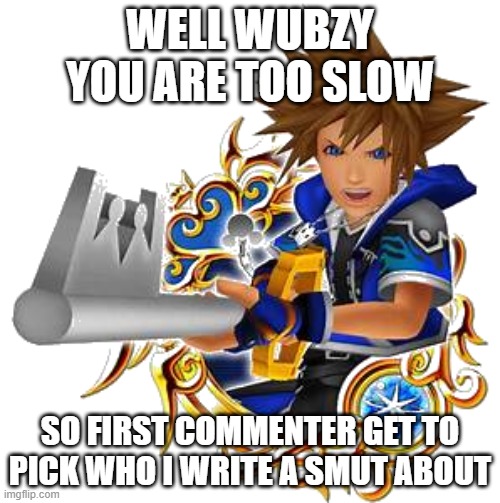 sora wisdom medal | WELL WUBZY YOU ARE TOO SLOW; SO FIRST COMMENTER GET TO PICK WHO I WRITE A SMUT ABOUT | image tagged in sora wisdom medal | made w/ Imgflip meme maker