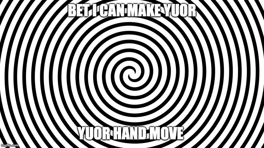  BET I CAN MAKE YUOR; YUOR HAND MOVE | image tagged in spiral illusion meme | made w/ Imgflip meme maker