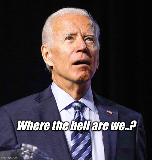 Joe Biden | Where the hell are we..? | image tagged in joe biden | made w/ Imgflip meme maker