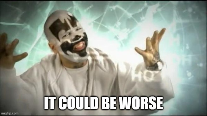 Insane Clown Posse | IT COULD BE WORSE | image tagged in insane clown posse | made w/ Imgflip meme maker