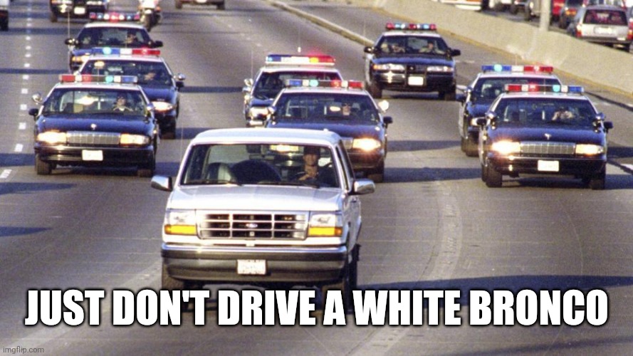 OJ Bronco Chase | JUST DON'T DRIVE A WHITE BRONCO | image tagged in oj bronco chase | made w/ Imgflip meme maker