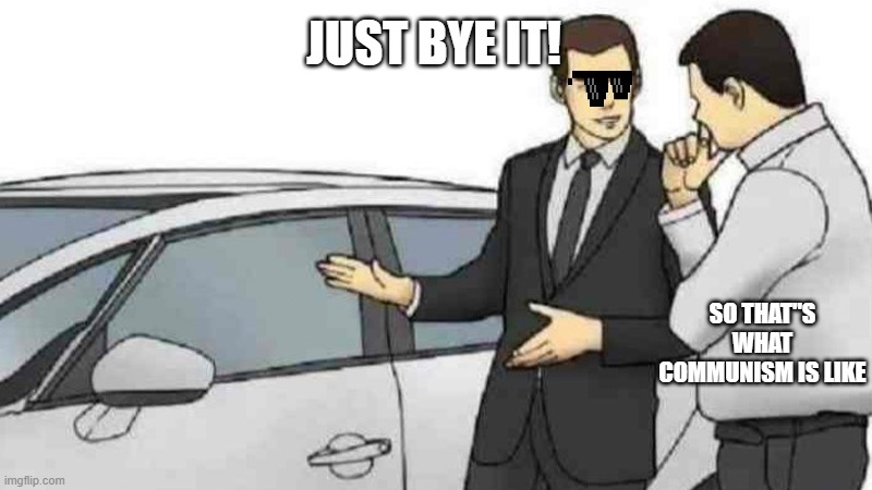 Car Salesman Slaps Roof Of Car Meme | JUST BYE IT! SO THAT"S WHAT COMMUNISM IS LIKE | image tagged in memes,car salesman slaps roof of car | made w/ Imgflip meme maker