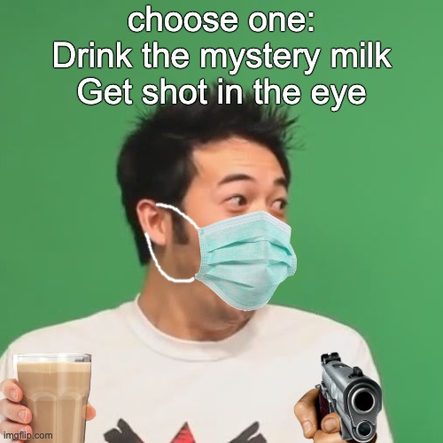 pogchamp | choose one:
Drink the mystery milk
Get shot in the eye | image tagged in pogchamp | made w/ Imgflip meme maker