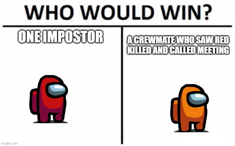 lol | ONE IMPOSTOR; A CREWMATE WHO SAW RED KILLED AND CALLED MEETING | image tagged in memes,who would win | made w/ Imgflip meme maker