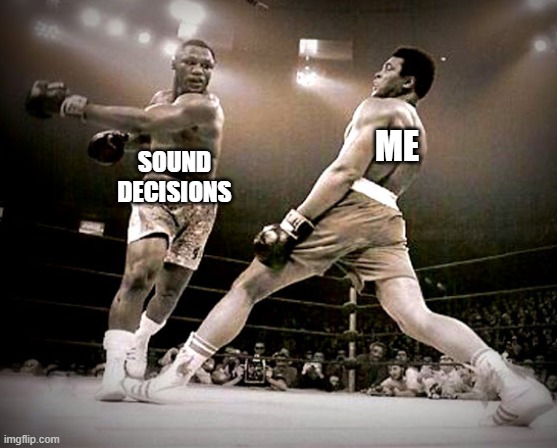 Miss me with that |  ME; SOUND DECISIONS | image tagged in poor choices,memes,funny,muhammad ali,hit or miss,miss me with that | made w/ Imgflip meme maker