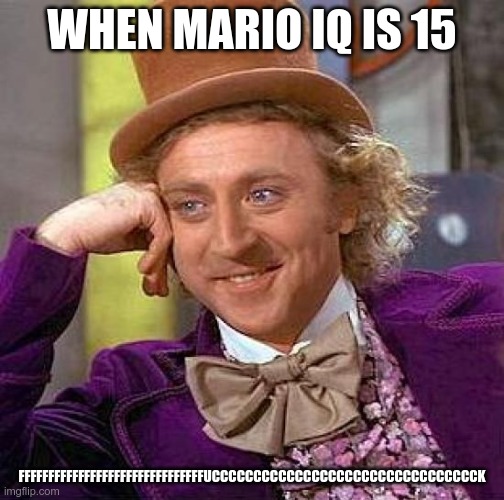 sorry swearing waring | WHEN MARIO IQ IS 15; FFFFFFFFFFFFFFFFFFFFFFFFFFFFFFFUCCCCCCCCCCCCCCCCCCCCCCCCCCCCCCCCK | image tagged in memes,creepy condescending wonka,smg4,mario | made w/ Imgflip meme maker