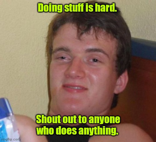 Ambition. | Doing stuff is hard. Shout out to anyone who does anything. | image tagged in memes,10 guy,funny | made w/ Imgflip meme maker