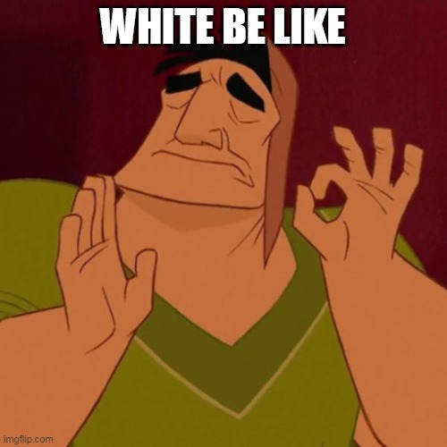 ok hand | WHITE BE LIKE | image tagged in ok hand | made w/ Imgflip meme maker