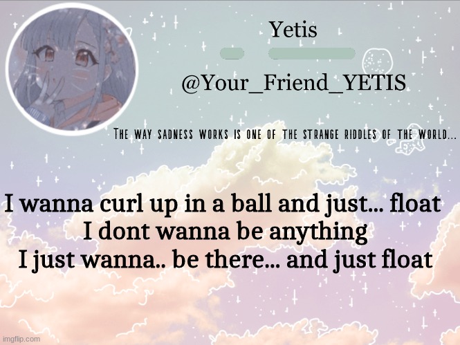 f l o a t | I wanna curl up in a ball and just... float 
I dont wanna be anything I just wanna.. be there... and just float | image tagged in cloudie yetis | made w/ Imgflip meme maker