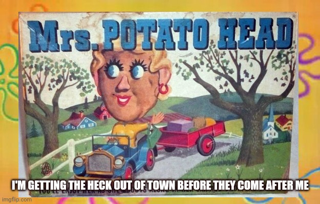 Potatoes Fleeing Washington DC |  I'M GETTING THE HECK OUT OF TOWN BEFORE THEY COME AFTER ME | image tagged in politics,funny,mr potato head,get out of town,crazy town,potato | made w/ Imgflip meme maker