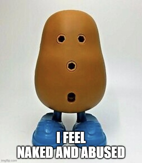 Just a Potato | I FEEL NAKED AND ABUSED | image tagged in potatohead | made w/ Imgflip meme maker