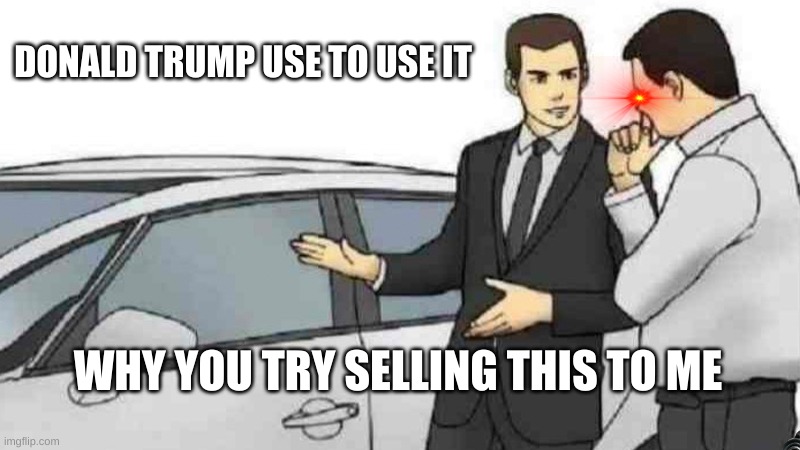 Car Salesman Slaps Roof Of Car | DONALD TRUMP USE TO USE IT; WHY YOU TRY SELLING THIS TO ME | image tagged in memes,car salesman slaps roof of car | made w/ Imgflip meme maker