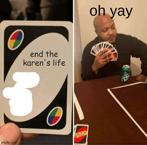 UNO Draw 25 Cards Meme | end the karen's life oh yay | image tagged in memes,uno draw 25 cards | made w/ Imgflip meme maker