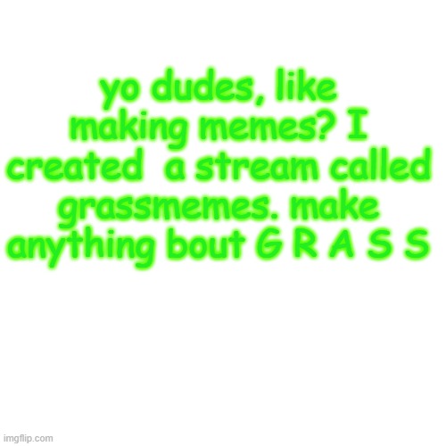grass | yo dudes, like making memes? I created  a stream called grassmemes. make anything bout G R A S S | image tagged in memes,blank transparent square | made w/ Imgflip meme maker