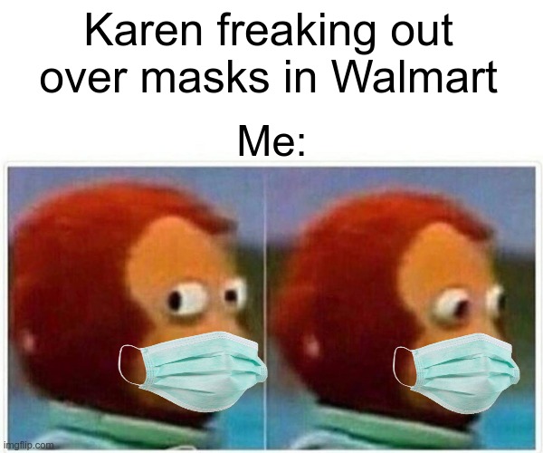 Just some COVID-19 memes | Karen freaking out over masks in Walmart; Me: | image tagged in memes,monkey puppet | made w/ Imgflip meme maker