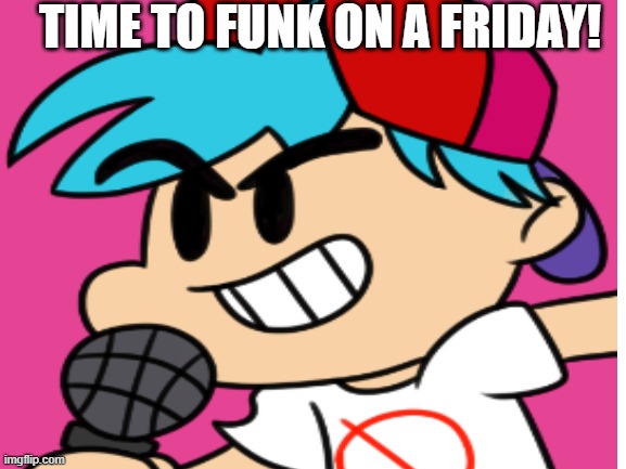 he do be funkin tho | TIME TO FUNK ON A FRIDAY! | image tagged in friday night funkin | made w/ Imgflip meme maker