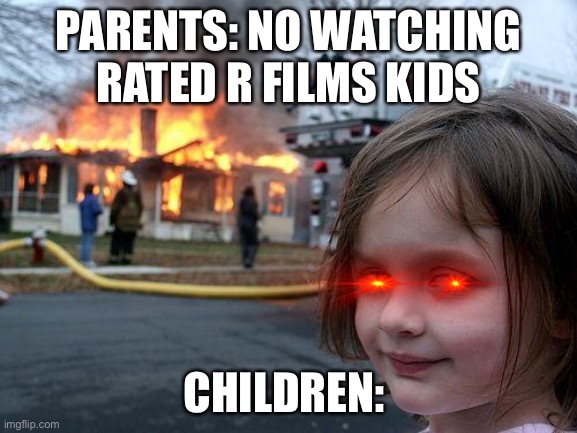 Children vs Movies | PARENTS: NO WATCHING RATED R FILMS KIDS; CHILDREN: | image tagged in memes,disaster girl | made w/ Imgflip meme maker
