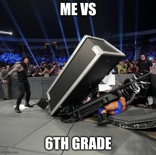 Roman reigns | ME VS; 6TH GRADE | image tagged in roman reigns | made w/ Imgflip meme maker