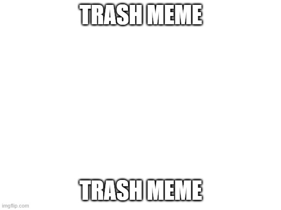 Trash meme | TRASH MEME; TRASH MEME | image tagged in blank white template,trash | made w/ Imgflip meme maker