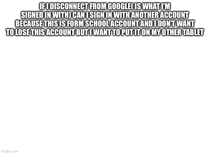 Is it | IF I DISCONNECT FROM GOOGLE( IS WHAT I’M SIGNED IN WITH) CAN I SIGN IN WITH ANOTHER ACCOUNT BECAUSE THIS IS FORM SCHOOL ACCOUNT AND I DON’T WANT TO LOSE THIS ACCOUNT BUT I WANT TO PUT IT ON MY OTHER TABLET | image tagged in bad luck brian | made w/ Imgflip meme maker