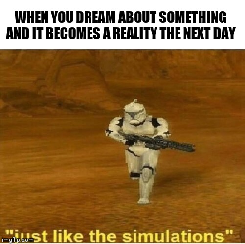 Dreams might come true | WHEN YOU DREAM ABOUT SOMETHING AND IT BECOMES A REALITY THE NEXT DAY | image tagged in just like the simulations | made w/ Imgflip meme maker