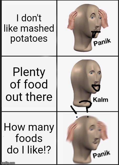 Panik Kalm Panik Meme | I don't like mashed potatoes; Plenty of food out there; How many foods do I like!? | image tagged in memes,panik kalm panik,foood | made w/ Imgflip meme maker