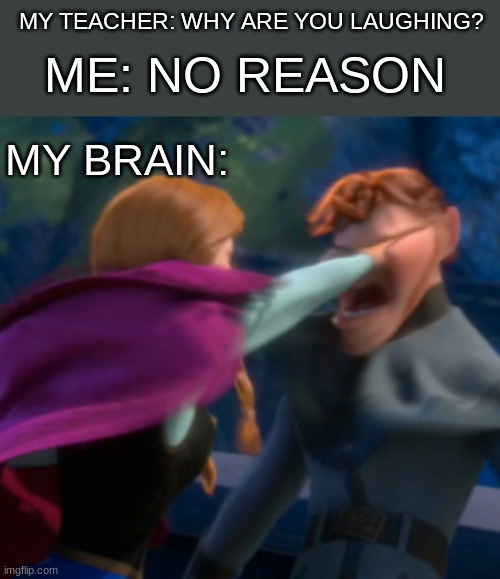 Frozen paused at the perfect time | ME: NO REASON; MY TEACHER: WHY ARE YOU LAUGHING? MY BRAIN: | image tagged in funny,random | made w/ Imgflip meme maker