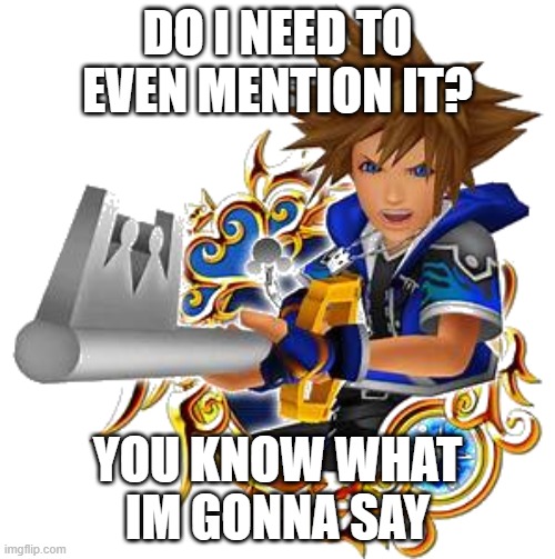 so do it | DO I NEED TO EVEN MENTION IT? YOU KNOW WHAT IM GONNA SAY | image tagged in sora wisdom medal | made w/ Imgflip meme maker