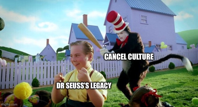 It’s unfortunately true | CANCEL CULTURE; DR SEUSS’S LEGACY | image tagged in cat the hat,memes,fun,dr seuss | made w/ Imgflip meme maker