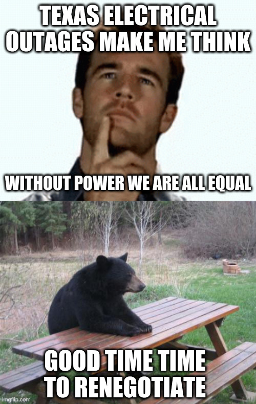  TEXAS ELECTRICAL OUTAGES MAKE ME THINK; WITHOUT POWER WE ARE ALL EQUAL; GOOD TIME TIME TO RENEGOTIATE | image tagged in interesting,memes,bad luck bear,power,stone age,indigenous | made w/ Imgflip meme maker